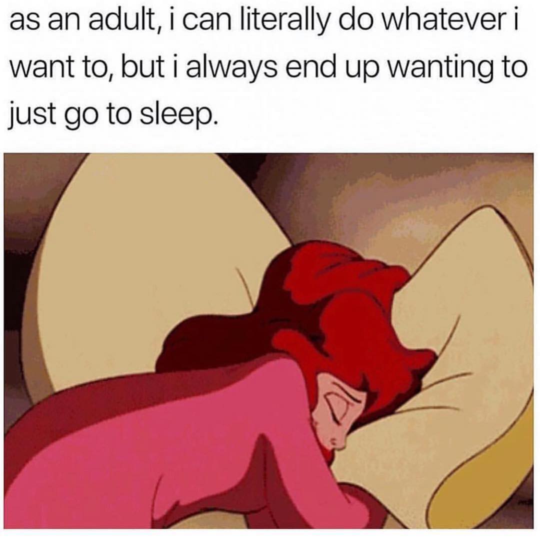 As an adult, I can literally do whatever I want to, but I always end up wanting to just go to sleep.