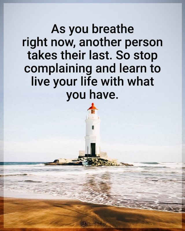 As You Breathe Right Now Another Person Takes Their Last So Stop Complaining And Learn To Live