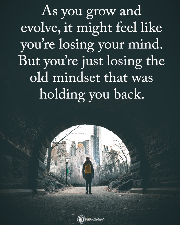 As you grow and evolve, it might feel like you're losing your mind. But you're just losing the old mindset that was holding you back.