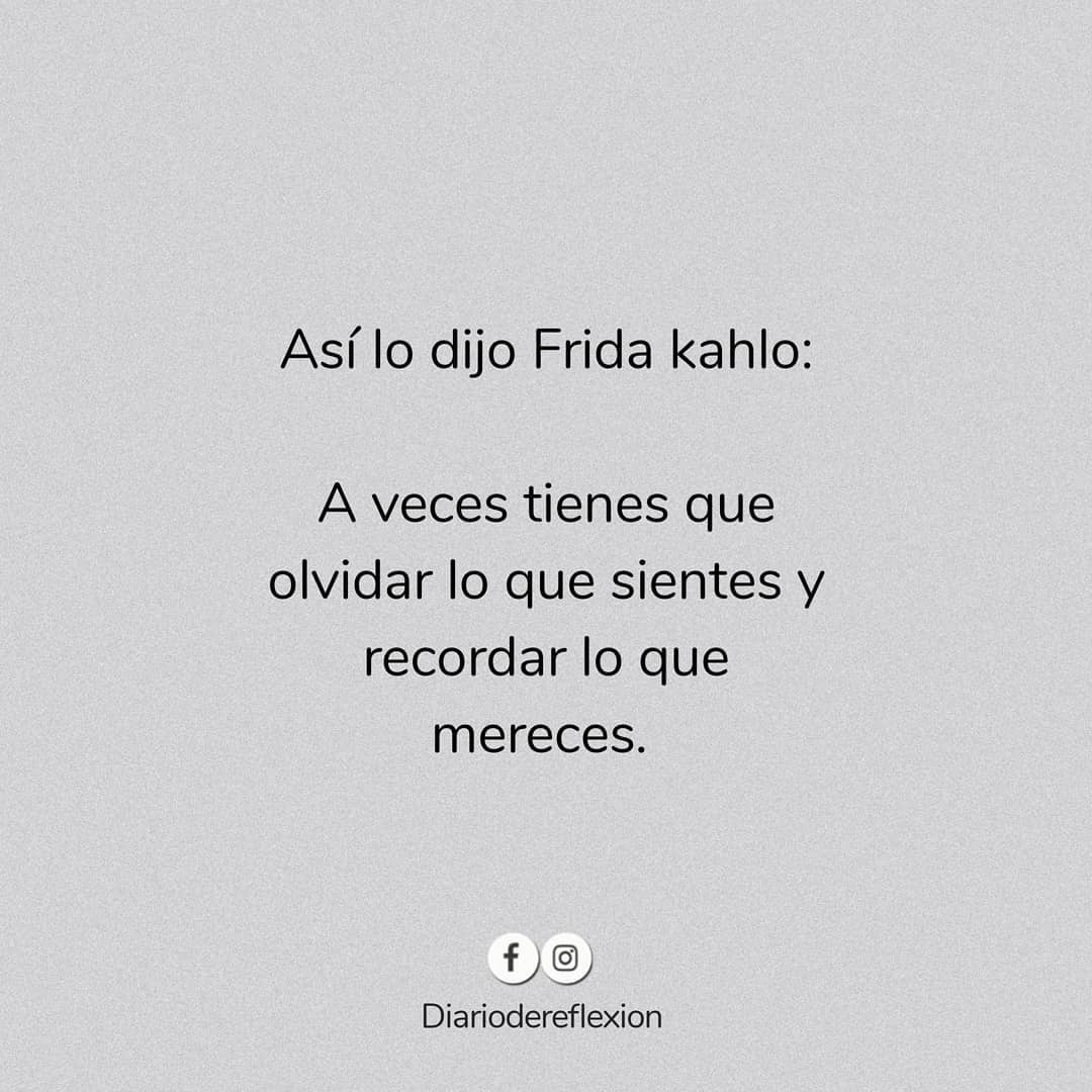 Así Lo Dijo Frida Kahlo A Veces Tienes Que Olvidar Lo Que Sientes Y Recordar Lo Que Mereces 5188