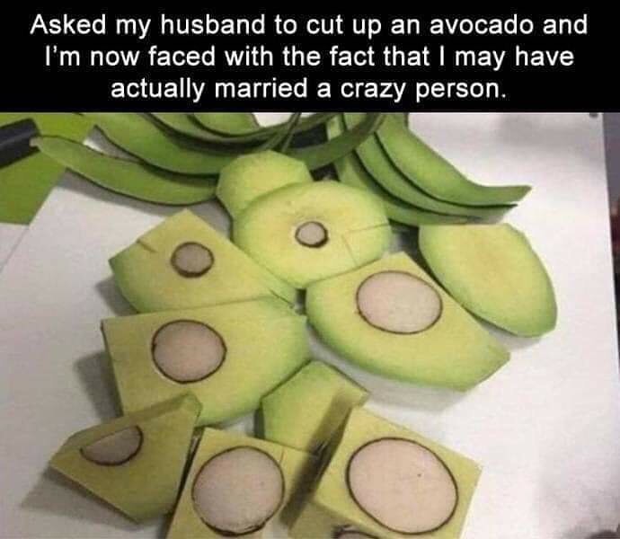Asked my husband to cut up an avocado and I'm now faced with the fact that I may have actually married a crazy person.