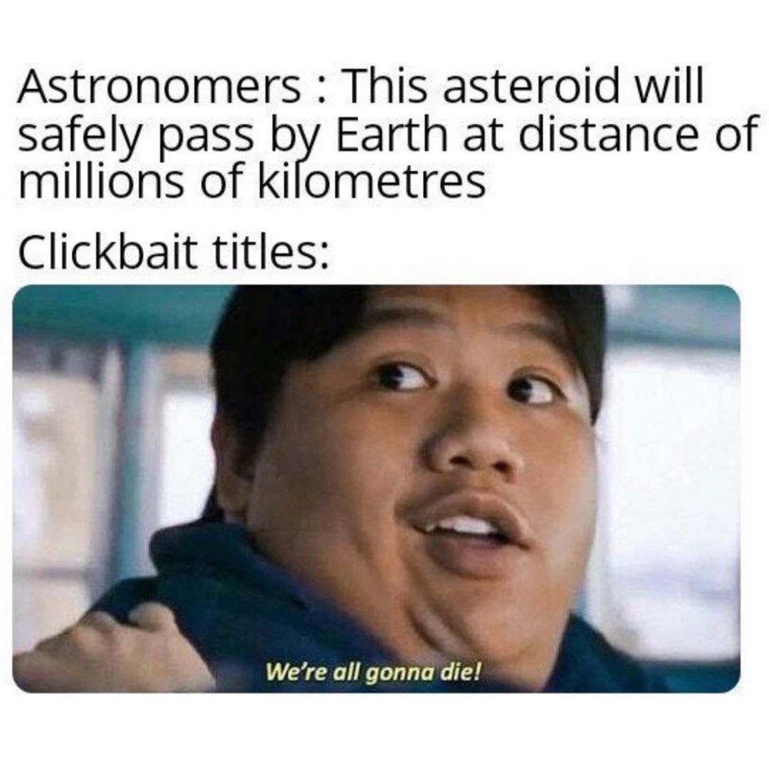 Astronomers: This asteroid will safely pass by Earth at distance of millions of kirometres. Clickbait titles: We're all gonna die!