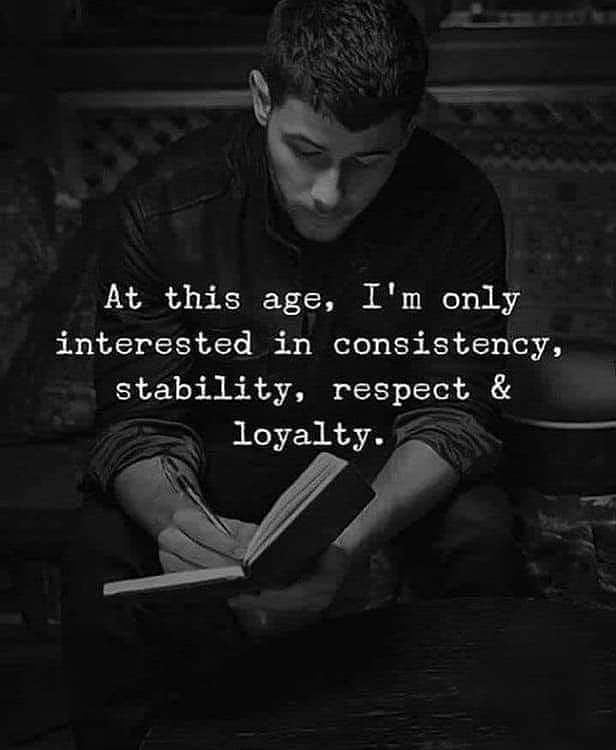 At this age, Itm only interested in consistency, stability, respect, & loyalty.