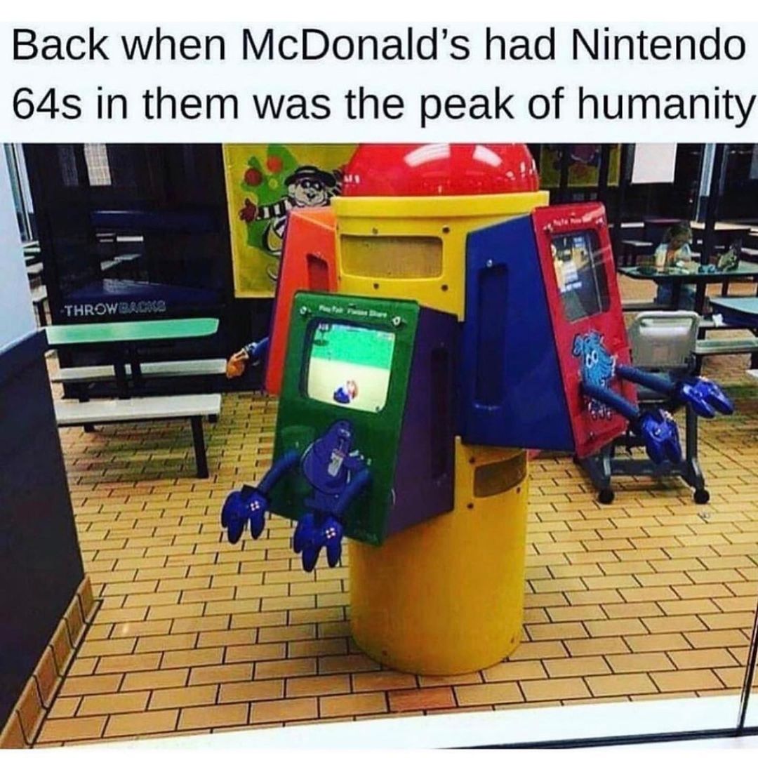 Back when McDonald's had Nintend0 64s in them was the peak of humanity.