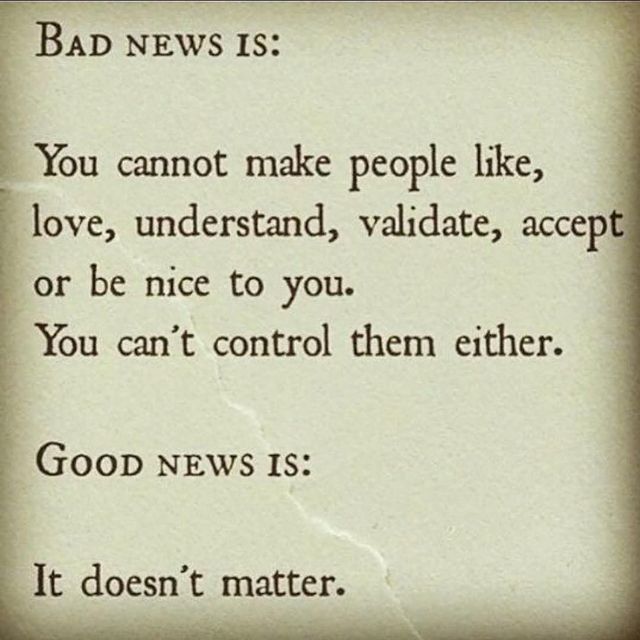 Bad news is: You cannot make people like, love, understand, validate, accept or be nice to you. You can't control them either. Good news is: It doesn't matter.