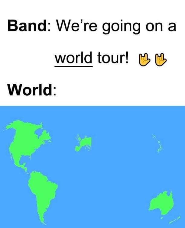 Band: We're going on a world tour!  World: