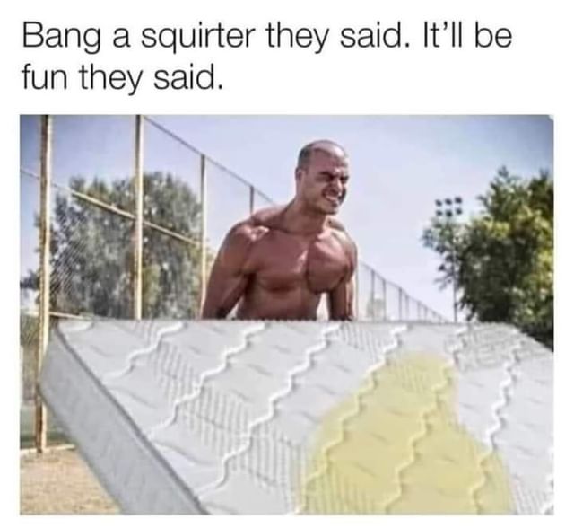 Bang A Squirter They Said Itll Be Fun They Said Funny