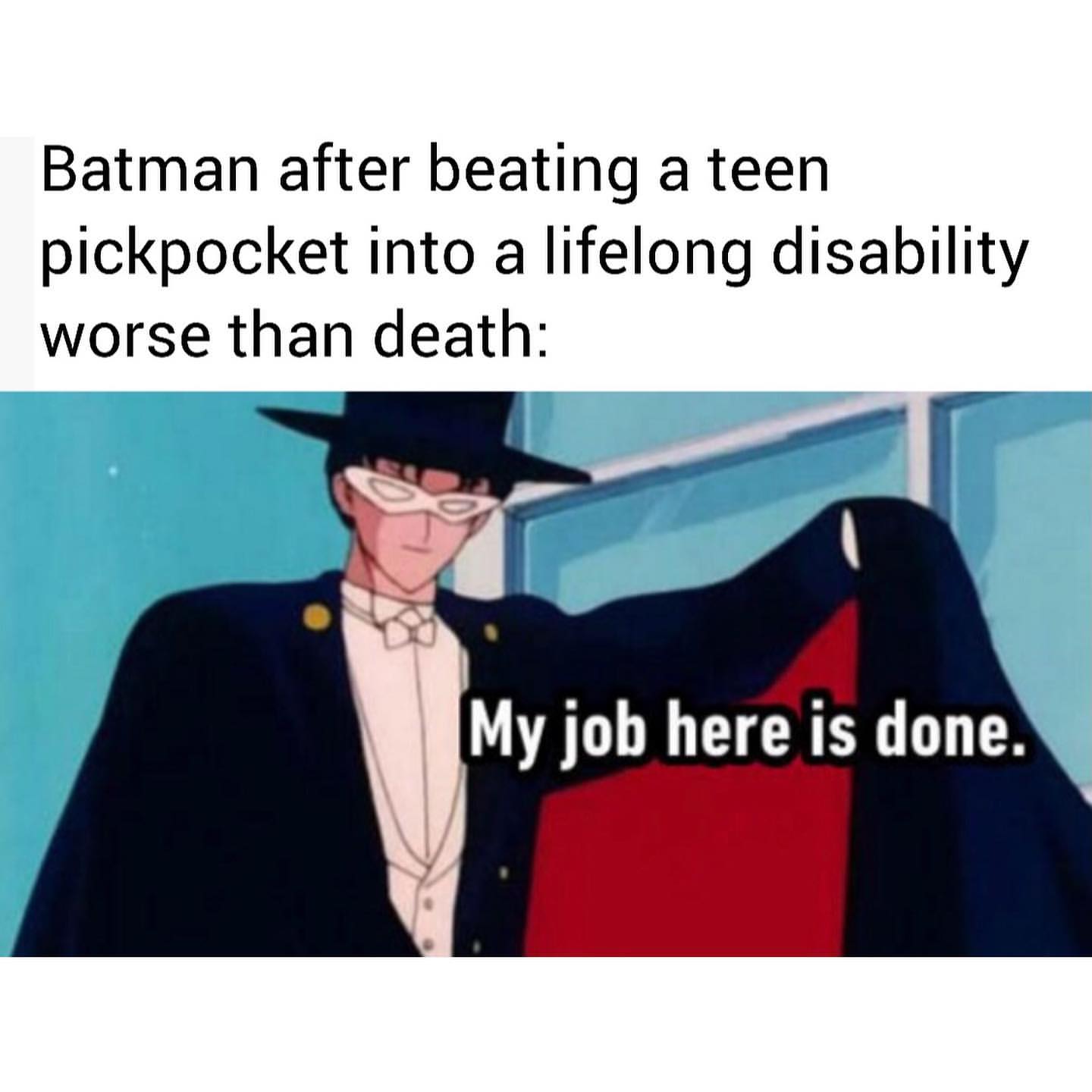 Batman after beating a teen pickpocket into a lifelong disability worse than death: My job here is done.
