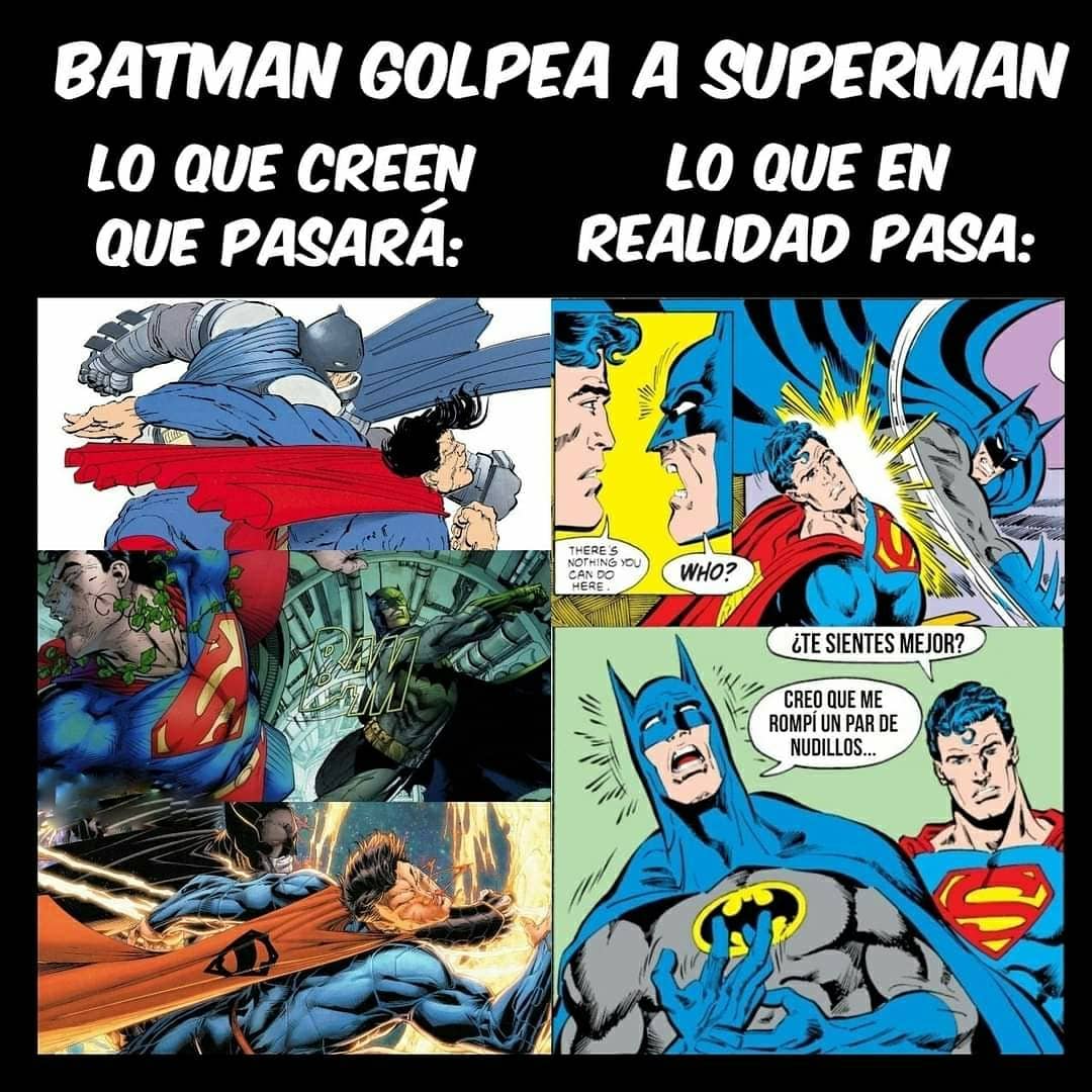 Batman golpea a superman:  Lo que creen que pasará:  Lo que en realidad pasa: ¿Te sientes mejor? Creo que me rompí un par de nudillos...