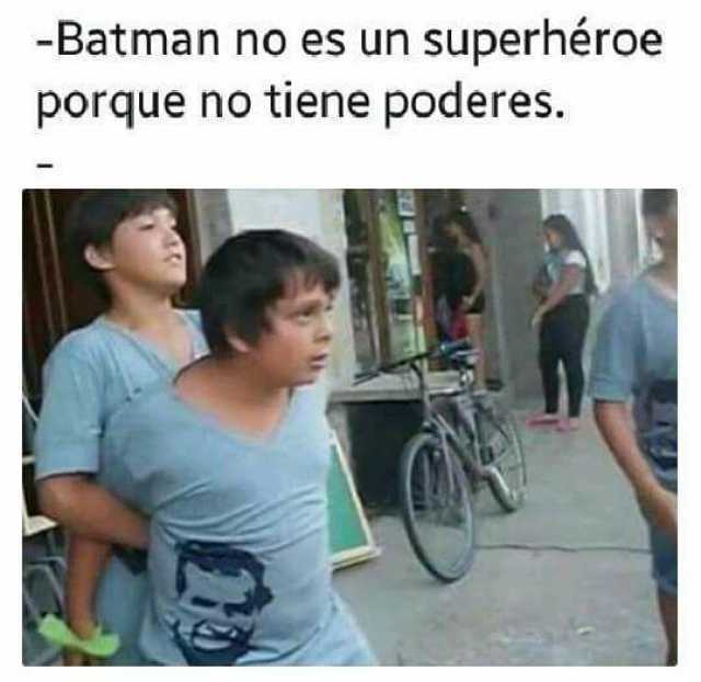 - Batman no es un superhéroe porque no tiene poderes.  -