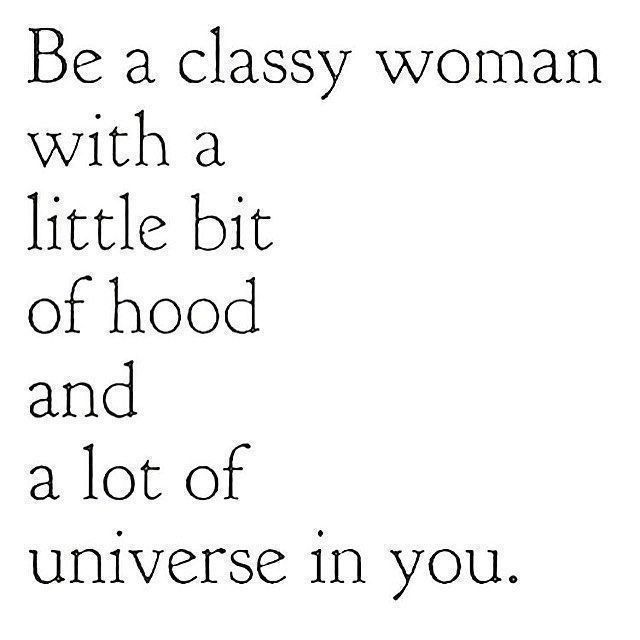 Be a classy woman with a little bit of hood and a lot of universe in you.
