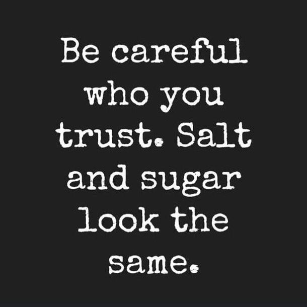 Be careful who you trust. Salt and sugar look the same. - Phrases