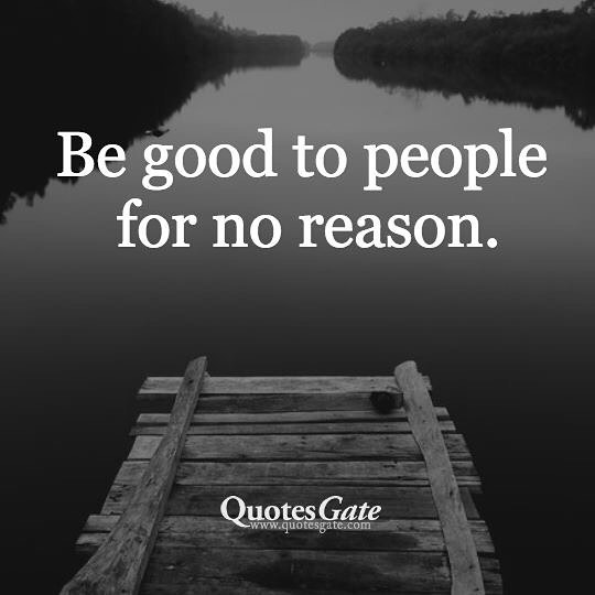 Be good to people for no reason.