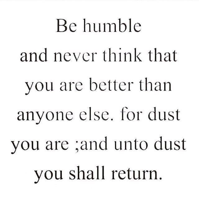 Be Humble And Never Think That You Are Better Than Anyone Else For