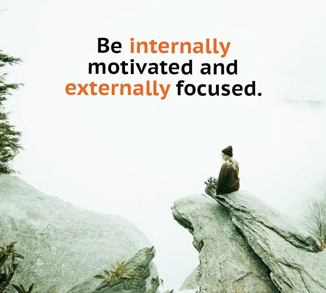 Be internally motivated and externally focused.