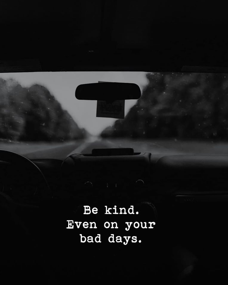 Be kind. Even on your bad days.