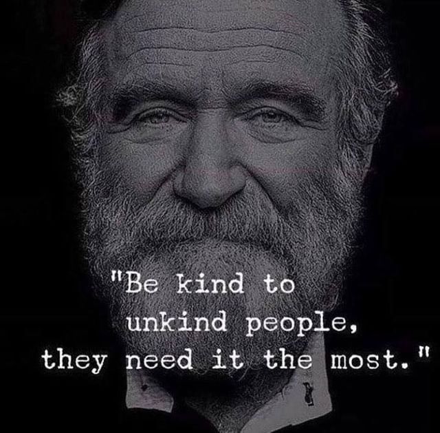 Be kind to unkind people, they need it, the most.