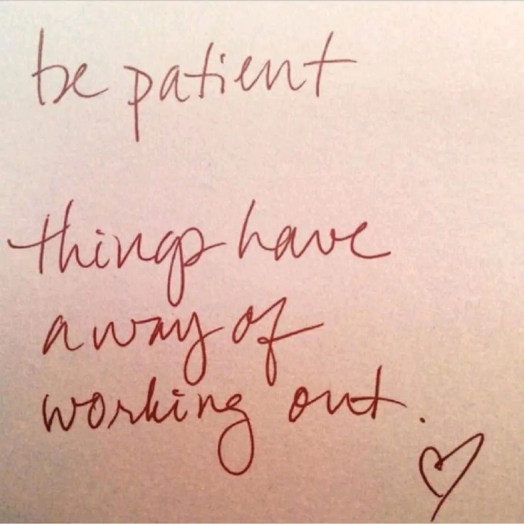 Be patient, things have a way of working out.