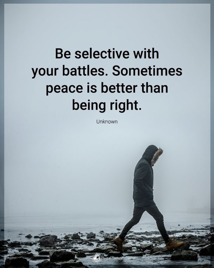 Be selective with your battles. Sometimes peace is better than being right.