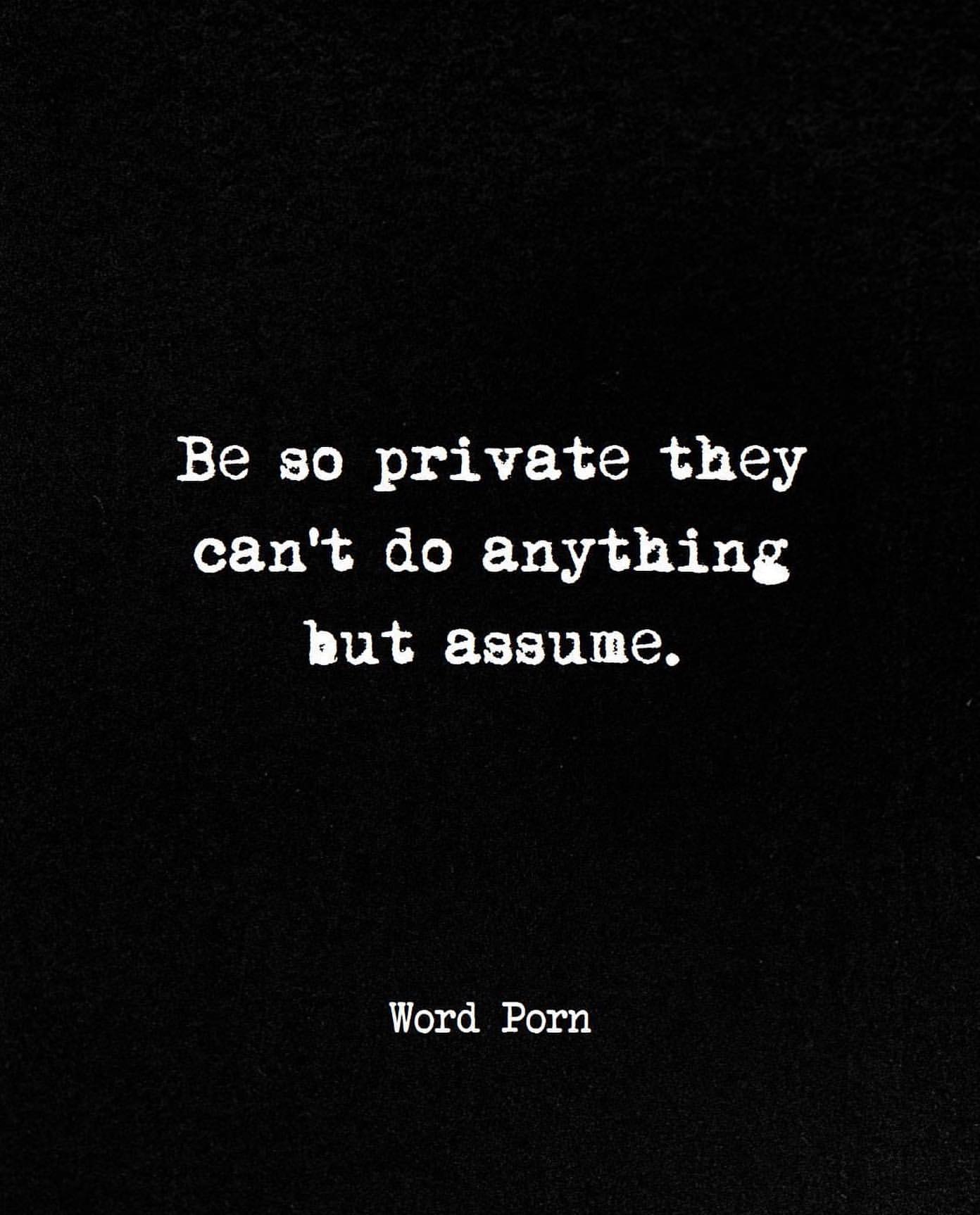 Be so private they can't do anything but assume.