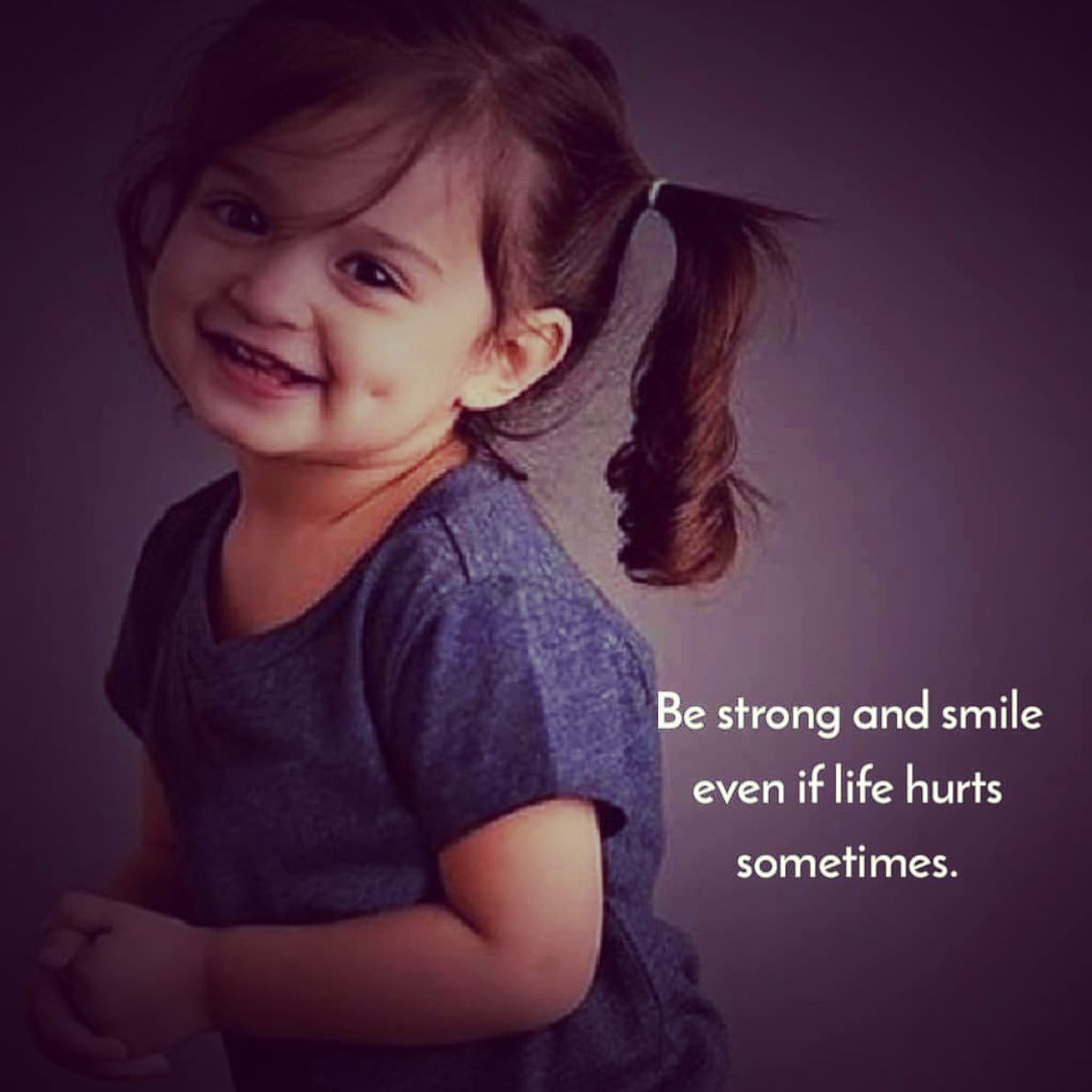 Be strong and smile even if life hurts sometimes.