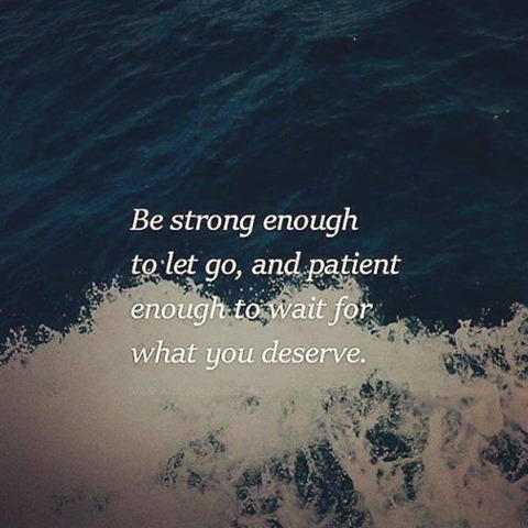 Be strong to let go, and patient enough to wait for what you deserve.