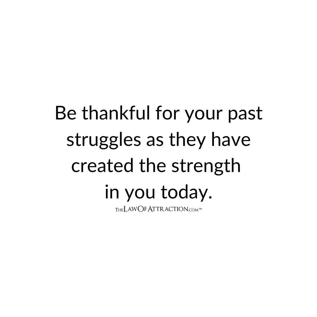 Be thankful for your past struggles as they have created the strength in you today.