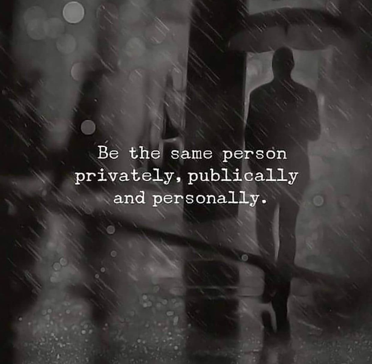 Be the same person privately, publically and personally.