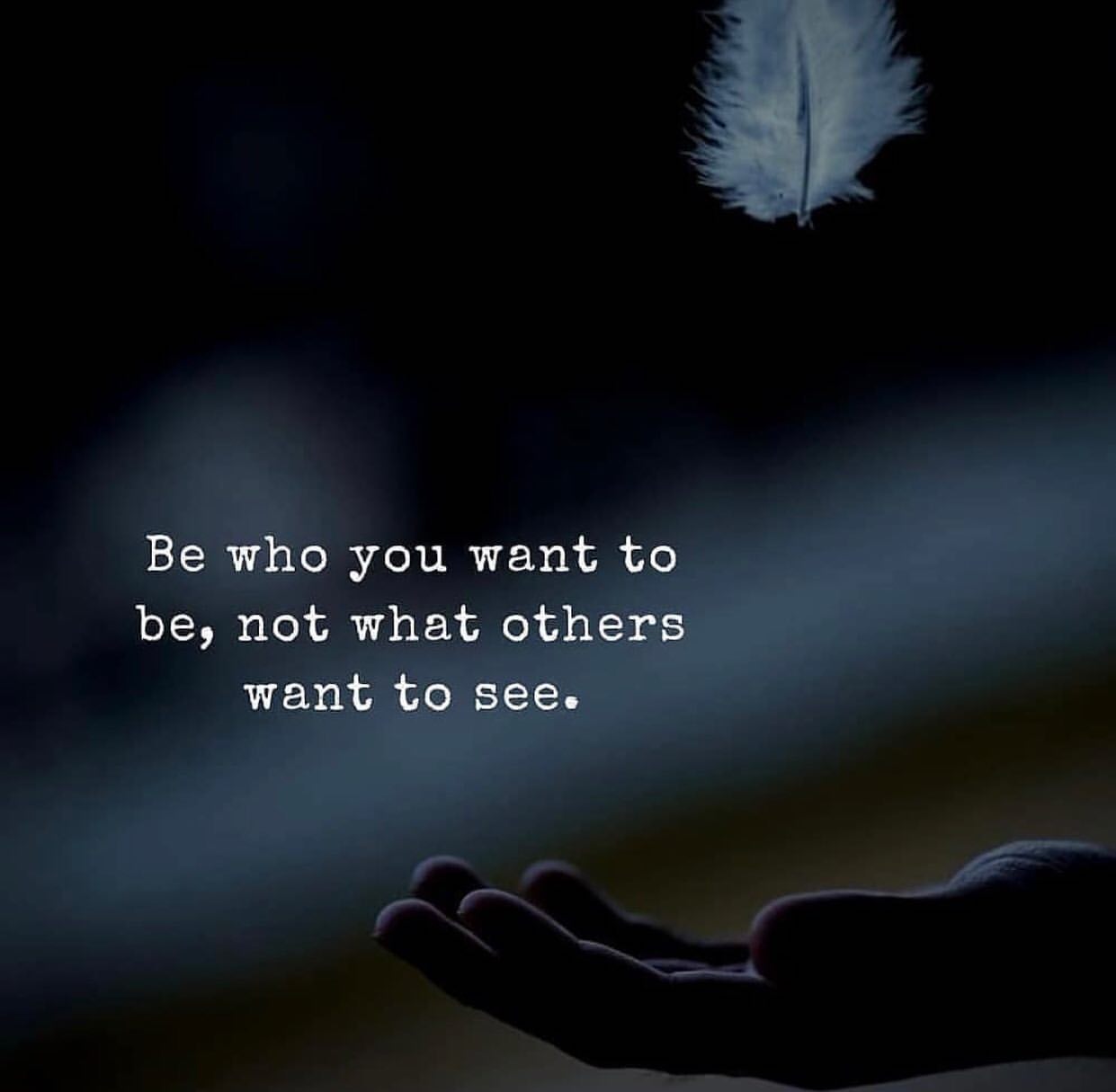 Be who you want to be, not what others want to see.