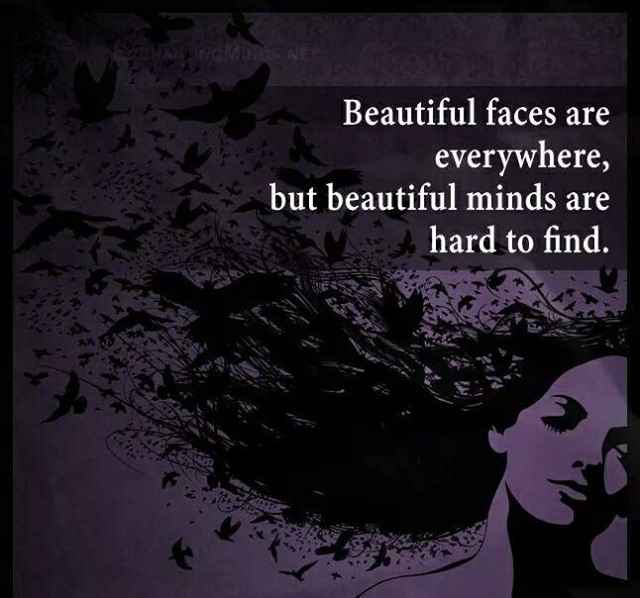 Beautiful faces are everywhere, but beautiful minds are hard to find.