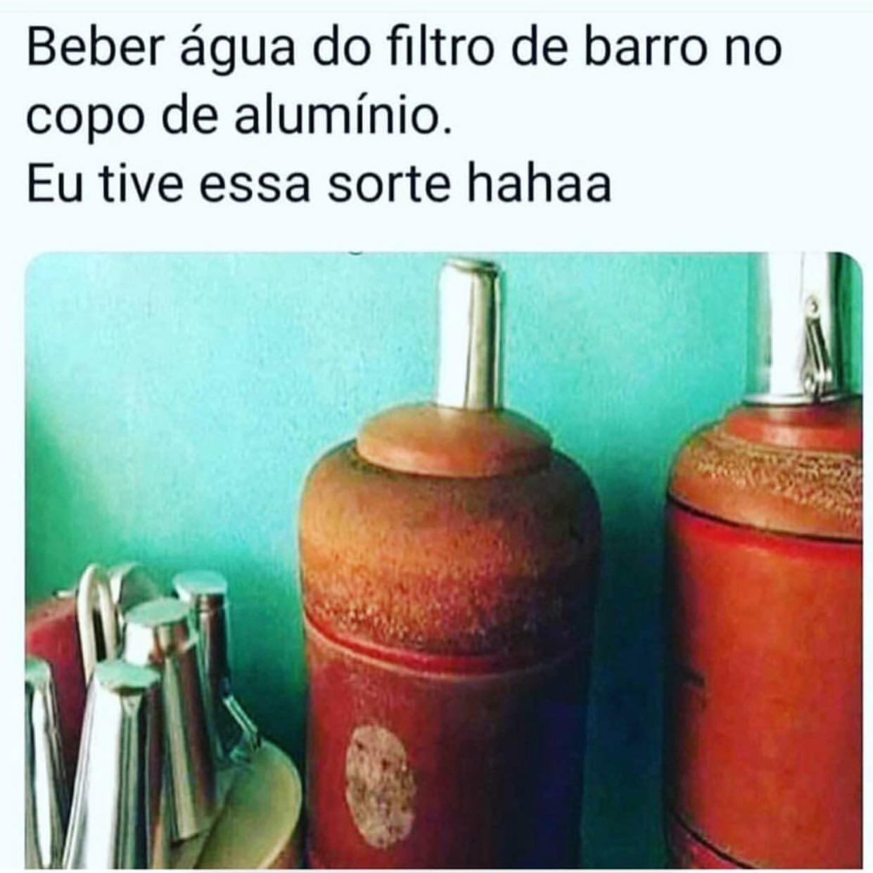 Beber água do filtro de barro no copo de alumínio.  Eu tive essa sorte hahaa.