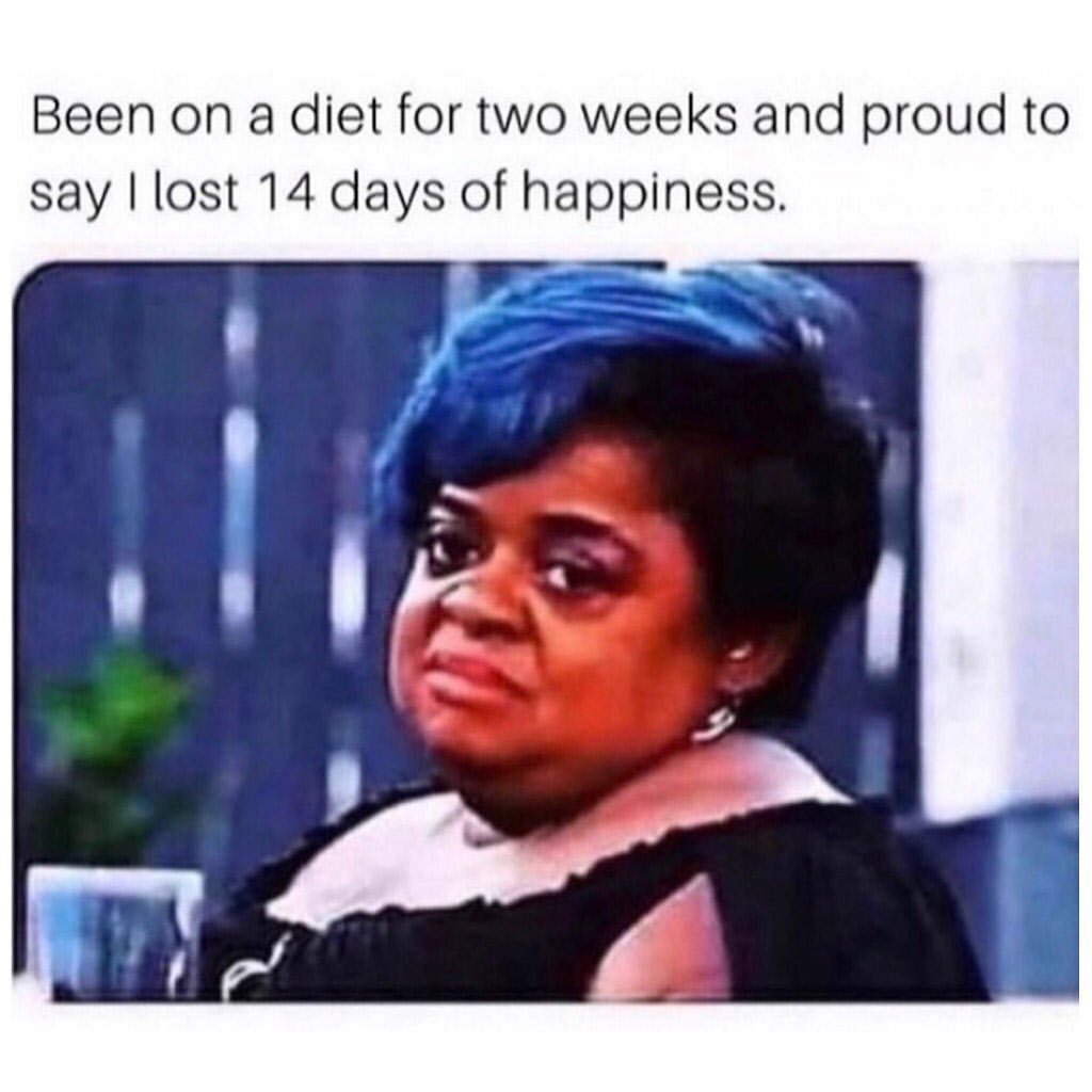 Been on a diet for two weeks and proud to say I lost 14 days of happiness.
