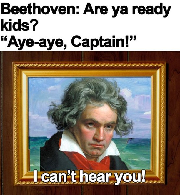 Beethoven: Are ya ready kids?  "Aye-aye, Captain!"  I can't hear you!