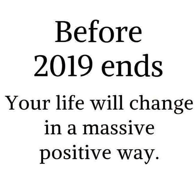 Before 2019 ends your life will change in a massive positive way.