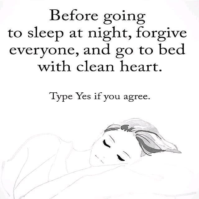 Before going to sleep at night, forgive everyone, and go to bed with clean heart. Type yes if you agree.