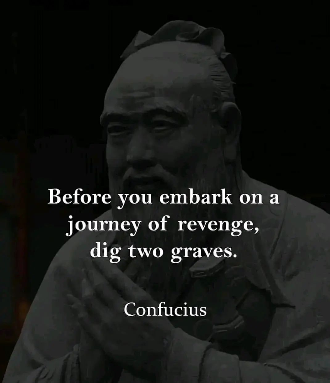 Before you embark on a journey of revenge, dig two graves. Confucius.