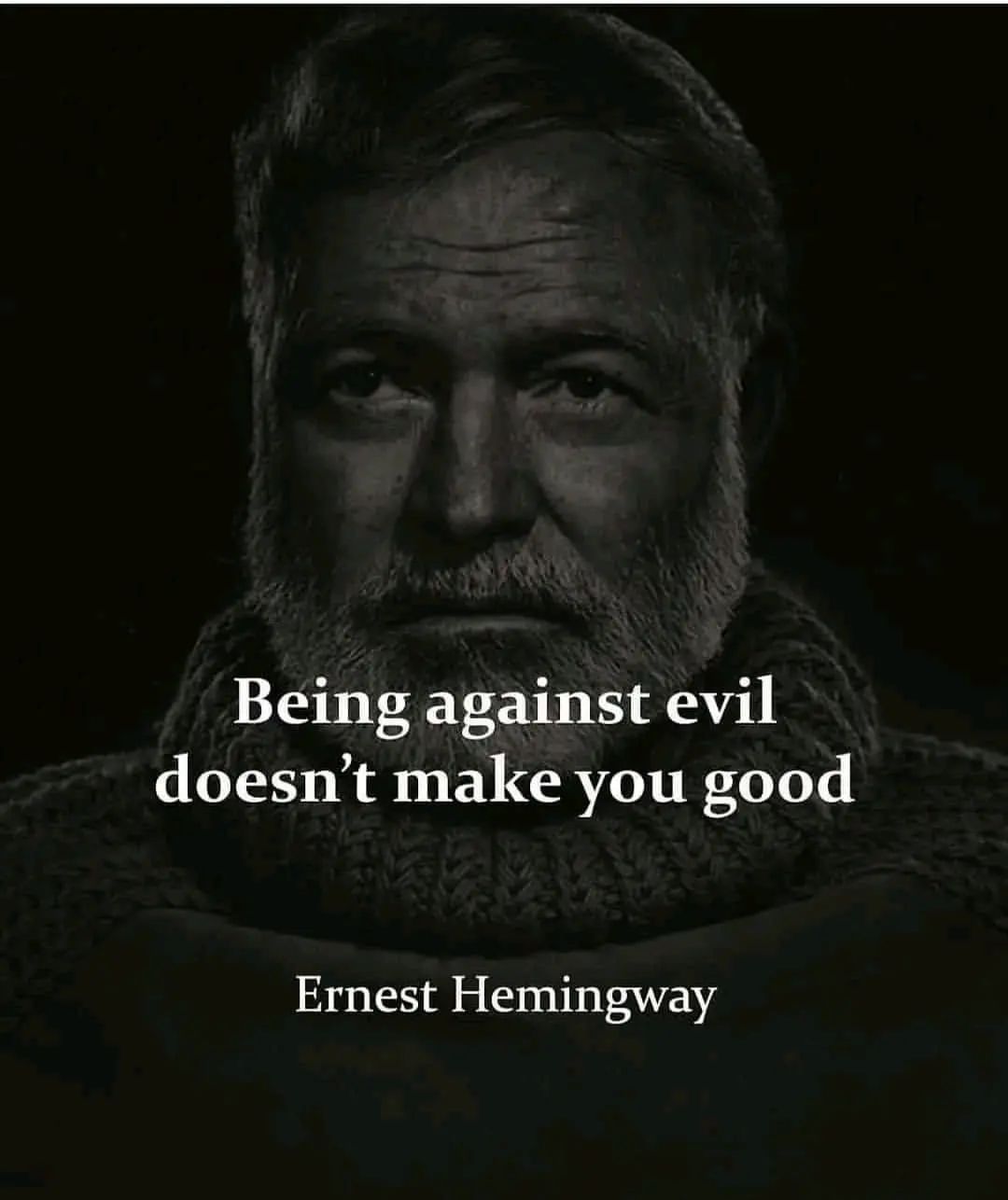 Being against evil doesn't make you good. Ernest Hemingway.