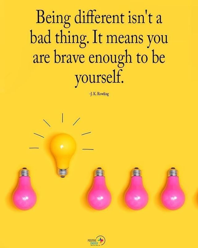 Being different isn't a bad thing. It means you are brave enough to be yourself.