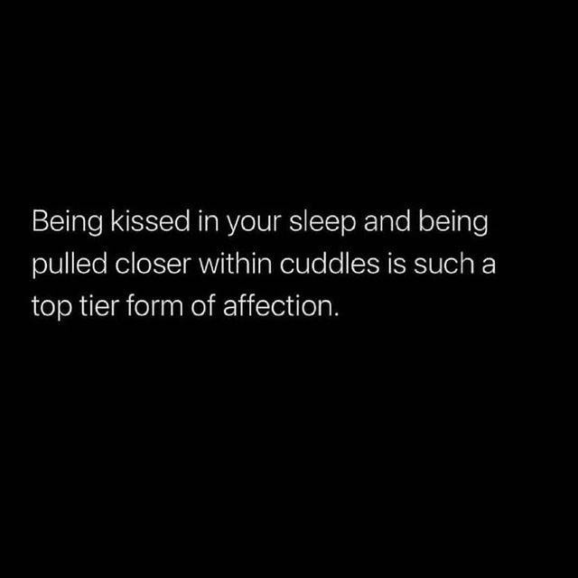 Being kissed in your sleep and being pulled closer within cuddles is such a top tier form of affection.