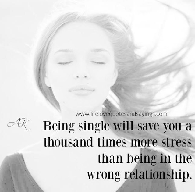 Being single will save you a thousand times more stress than being in the wrong relationship.