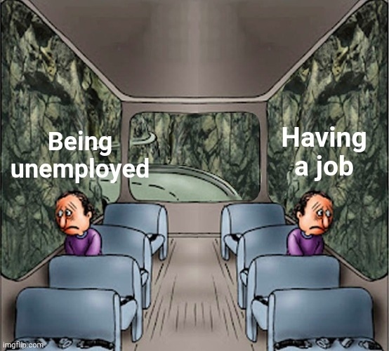 Being unemployed. Having a job.