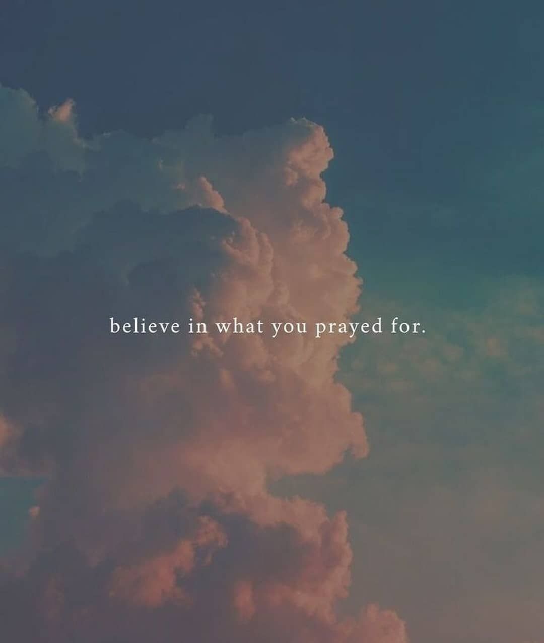 Believe in what you prayed for.