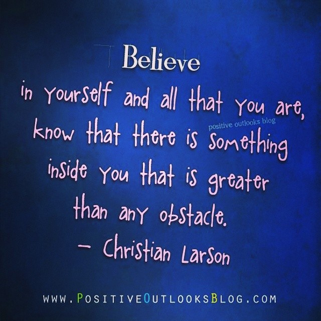 Believe in yourself and all that you are, know that there is something inside you that is greater than any obstacle.