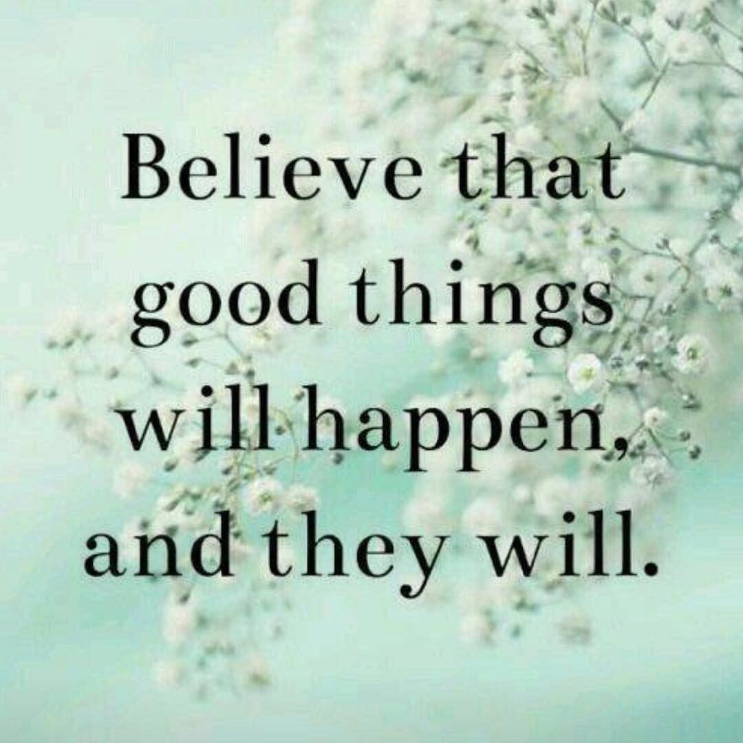 Believe that good things will happen, and they will.