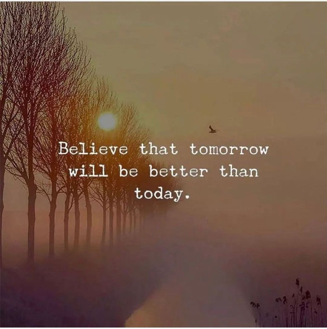 Beloeve that tomorrow will be better than today.