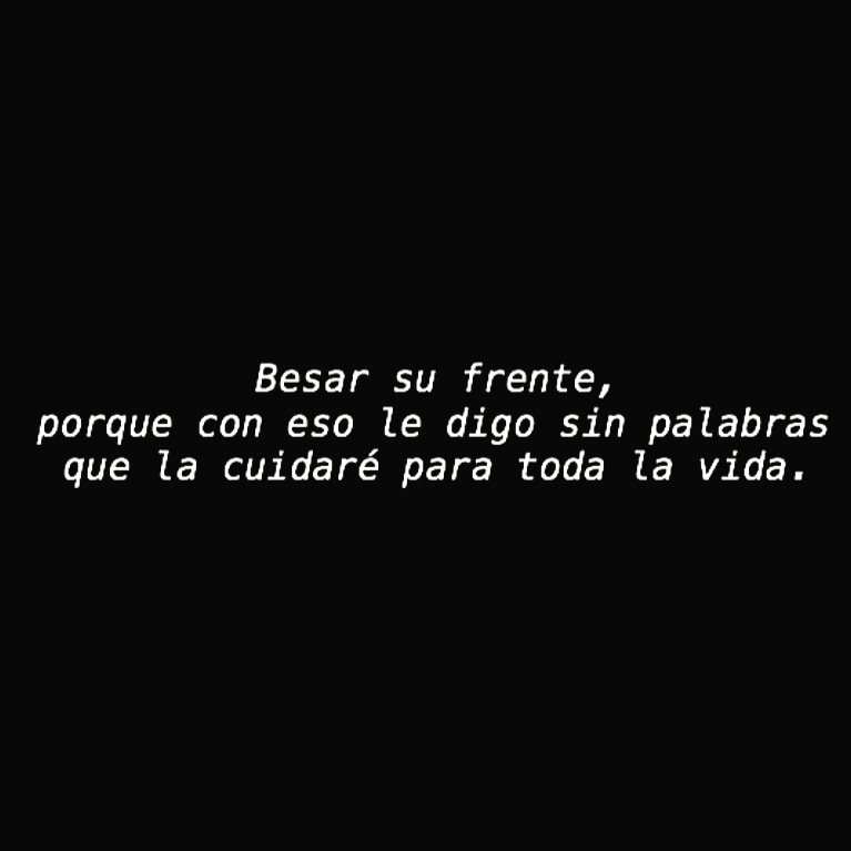 Besar su frente, porque con eso le digo sin palabras, que la cuidaré para toda la vida.