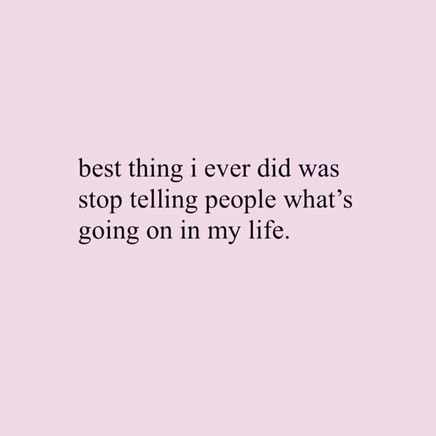 Best thing I ever did was stop telling people what's going on in my life.