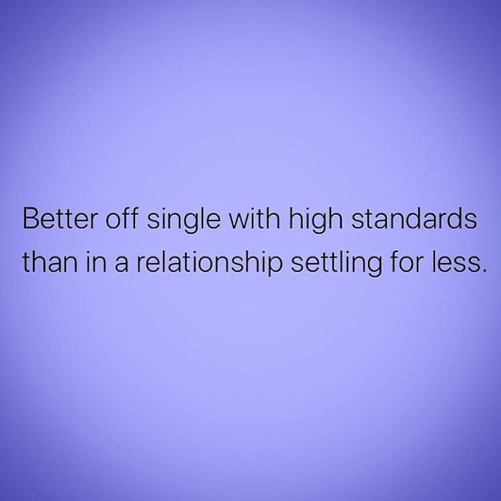 Better off single with high standards. Than in a relationship settling for less.