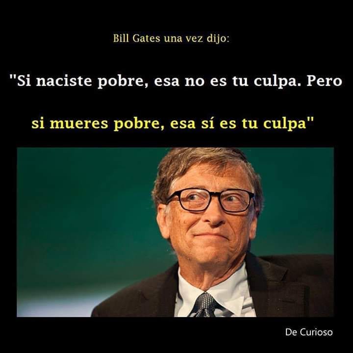 Bill Gates una vez dijo: "Si naciste pobre, esa no es tu culpa. Pero si mueres pobre, esa sí es tu culpa".