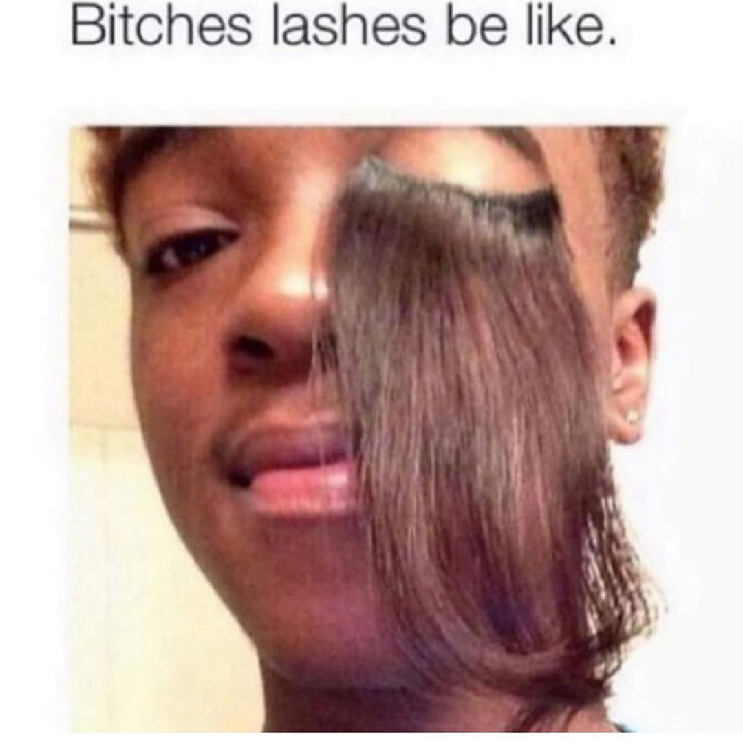 Bitches lashes be like.